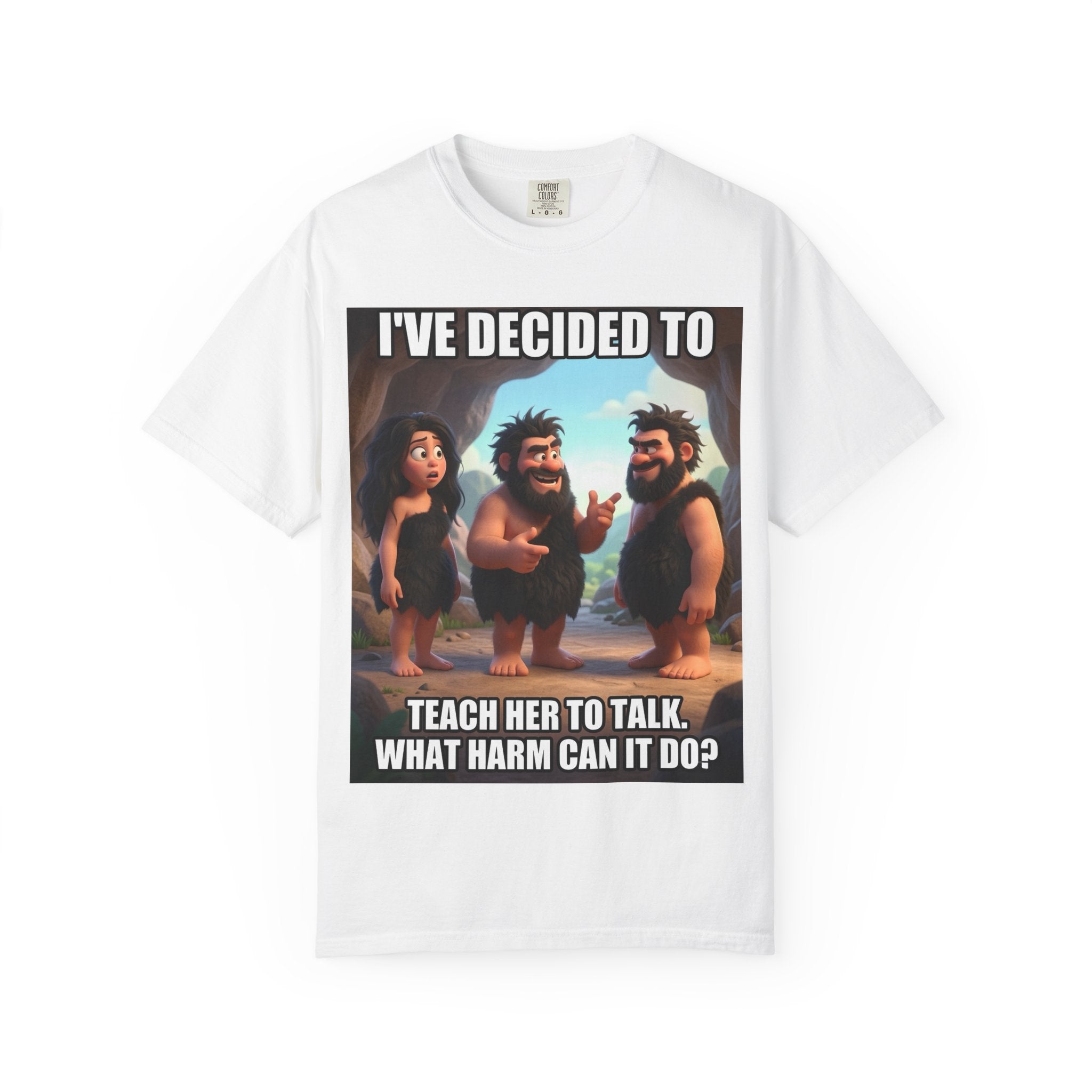 Caveman Humor T-Shirt — "I've Decided to Teach Her to Talk. What Harm Can It Do?"